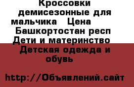 Кроссовки демисезонные для мальчика › Цена ­ 500 - Башкортостан респ. Дети и материнство » Детская одежда и обувь   